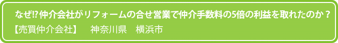 なぜ!? 仲介会社がリフォームの合せ営業で仲介手数料の5倍の利益を取れたのか?