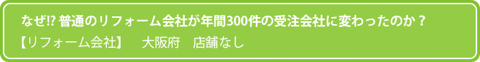 なぜ!? 普通のリフォーム会社が年間300件の受注会社に変わったのか？