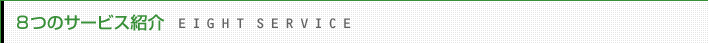 ８つのサービス紹介 EIGHTSERVICE